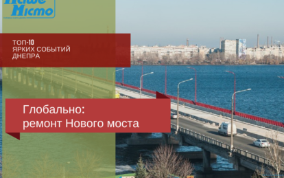 Топ – 10 ярких событий Днепра: ремонт Нового моста. Новости Днепра