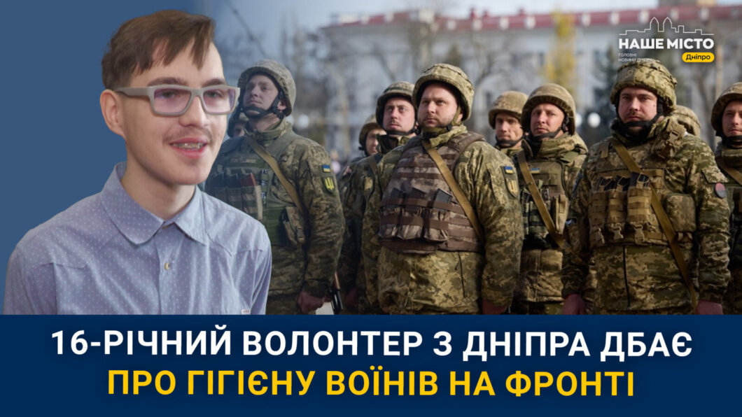 16-річний волонтер з Дніпра дбає про гігієну воїнів на фронті