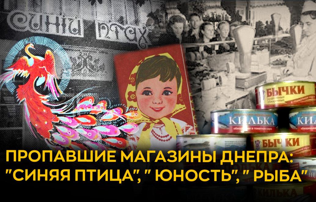 «Синяя птица», «Юность», «Рыба»: история уникальных пропавших магазинов Днепра